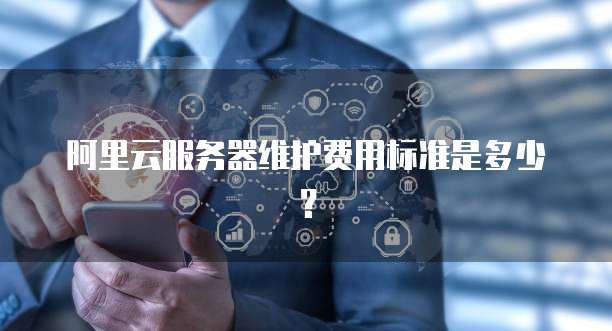 阿里云服务器维护费用标准是多少？