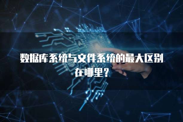 数据库系统与文件系统的最大区别在哪里？