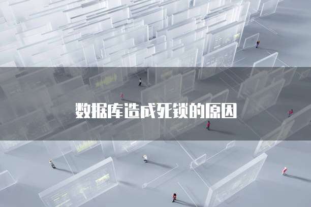 数据库造成死锁的原因