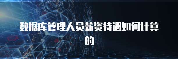 数据库管理人员薪资待遇如何计算的