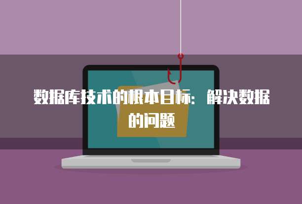 数据库技术的根本目标：解决数据的问题
