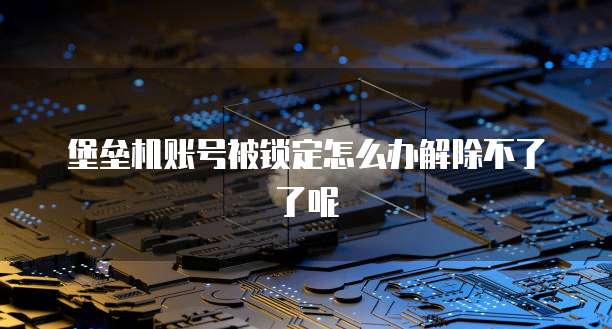 堡垒机账号被锁定怎么办解除不了了呢