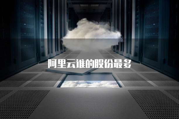 阿里云谁的股份最多