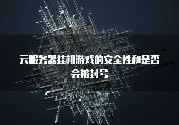 云服务器挂机游戏的安全性和是否会被封号