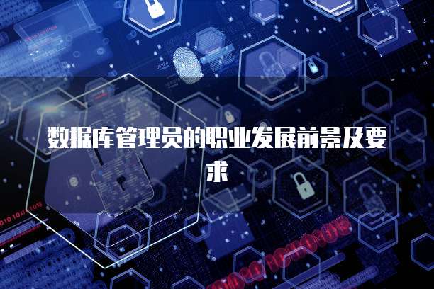 数据库管理员的职业发展前景及要求