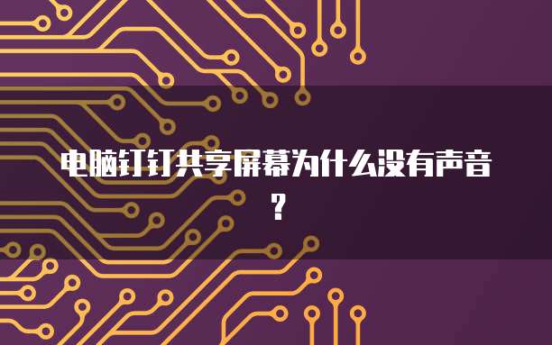 电脑钉钉共享屏幕为什么没有声音？