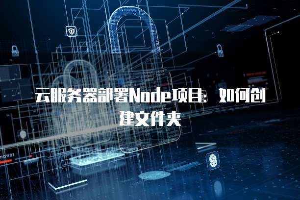云服务器部署Node项目：如何创建文件夹