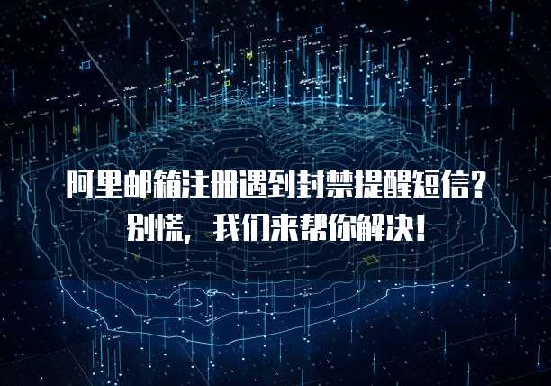 阿里邮箱注册遇到封禁提醒短信？别慌，我们来帮你解决！