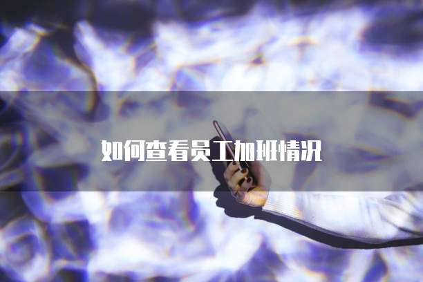 如何查看员工加班情况