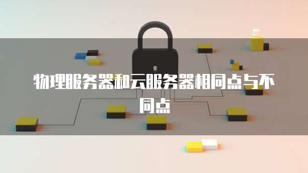 物理服务器和云服务器相同点与不同点