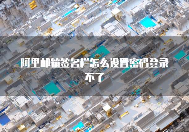 阿里邮箱签名栏怎么设置密码登录不了