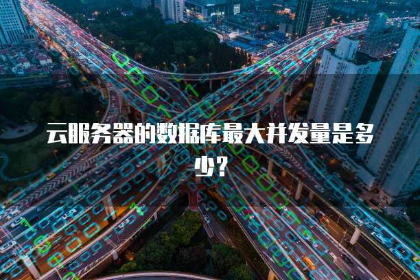 云服务器的数据库最大并发量是多少？