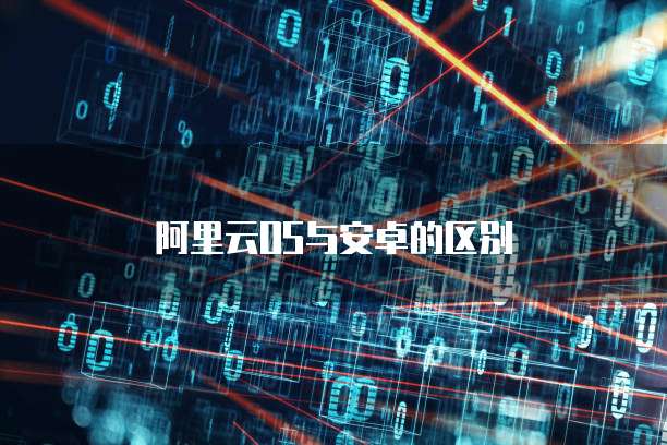 阿里云OS与安卓的区别