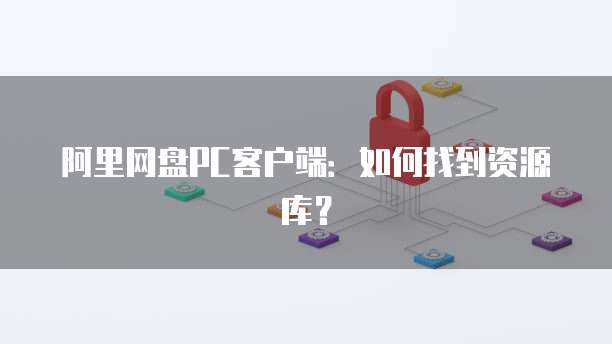 阿里网盘PC客户端：如何找到资源库？