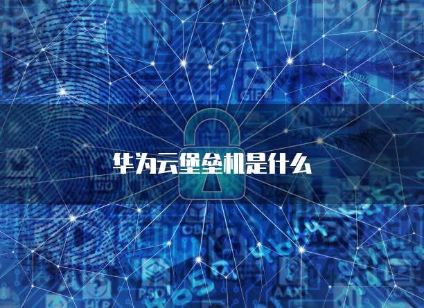 华为云堡垒机是什么