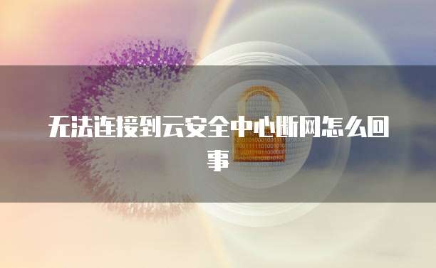 无法连接到云安全中心断网怎么回事