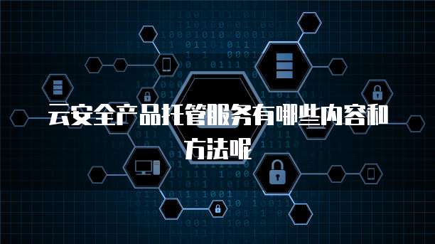 云安全产品托管服务有哪些内容和方法呢