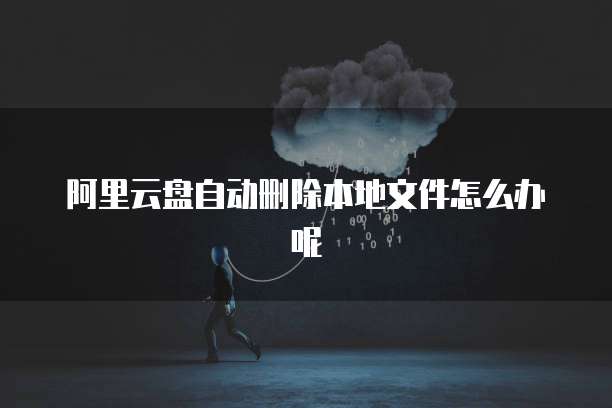 阿里云盘自动删除本地文件怎么办呢