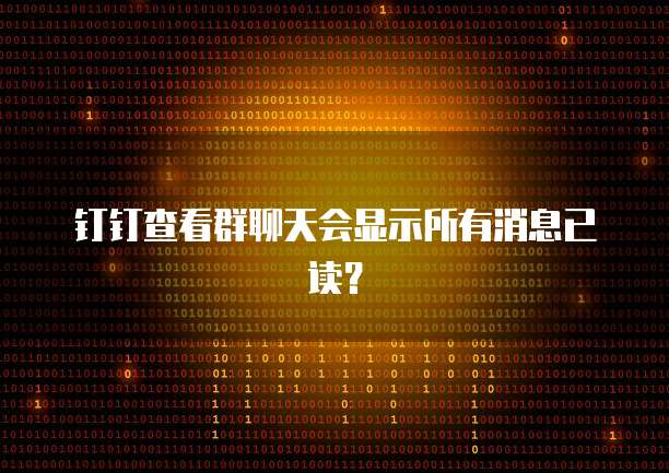 钉钉查看群聊天会显示所有消息已读？