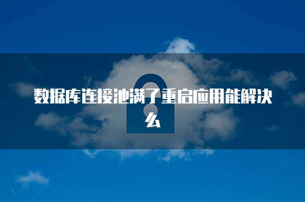 数据库连接池满了重启应用能解决么