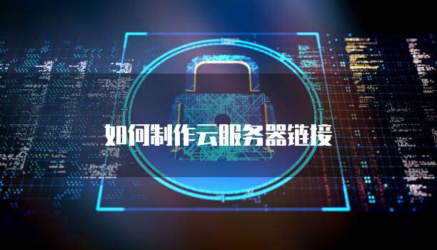 如何制作云服务器链接