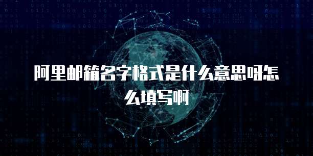 阿里邮箱名字格式是什么意思呀怎么填写啊