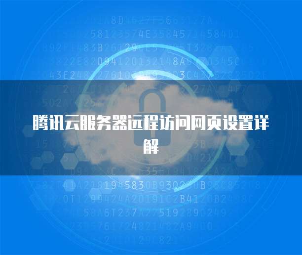 腾讯云服务器远程访问网页设置详解