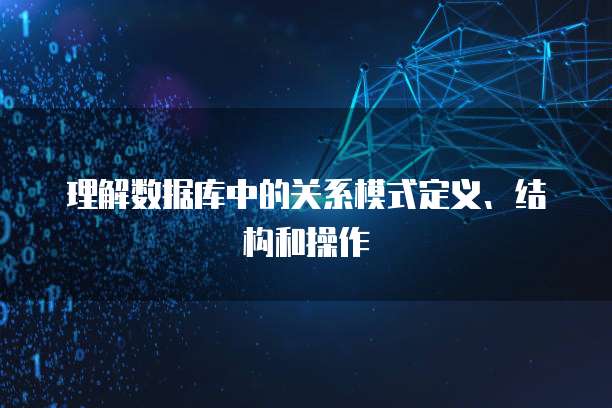 理解数据库中的关系模式定义、结构和操作