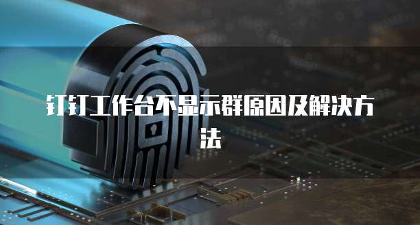 钉钉工作台不显示群原因及解决方法