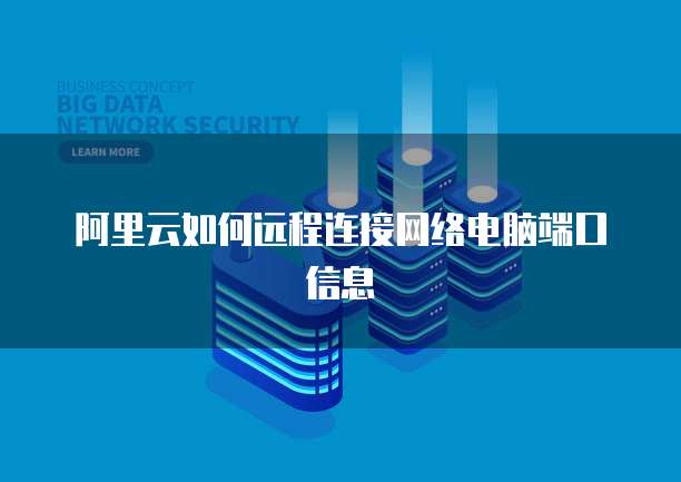 阿里云如何远程连接网络电脑端口信息