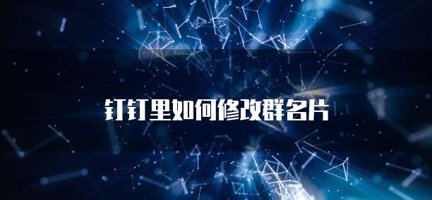 钉钉里如何修改群名片