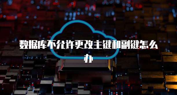数据库不允许更改主键和副键怎么办
