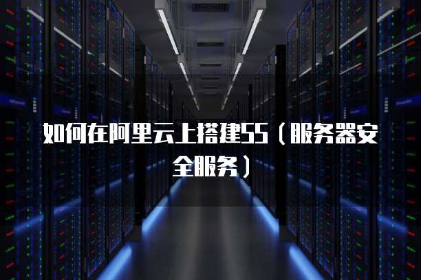 如何在阿里云上搭建SS（服务器安全服务）