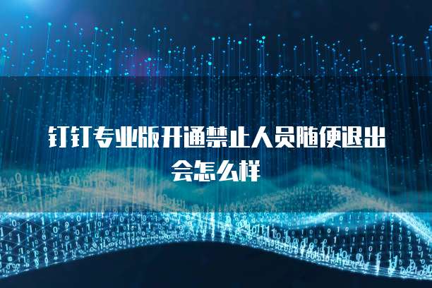 钉钉专业版开通禁止人员随便退出会怎么样