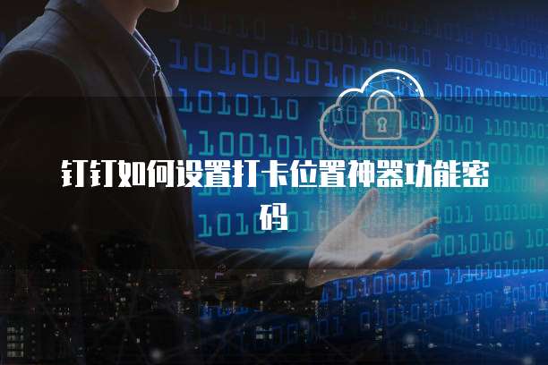 钉钉如何设置打卡位置神器功能密码