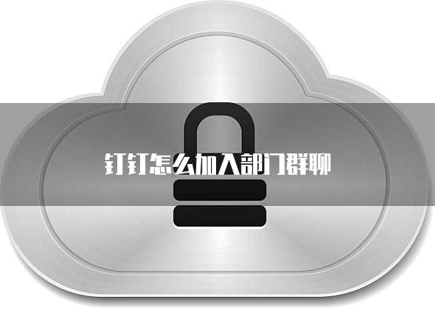 钉钉怎么加入部门群聊