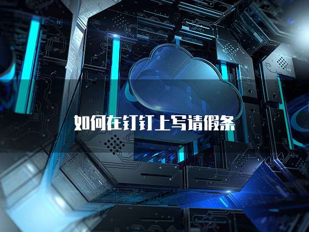如何在钉钉上写请假条