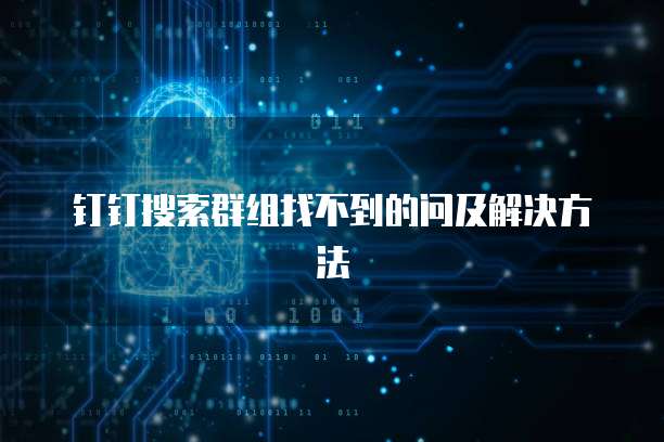 钉钉搜索群组找不到的问及解决方法