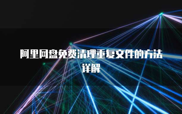 阿里网盘免费清理重复文件的方法详解