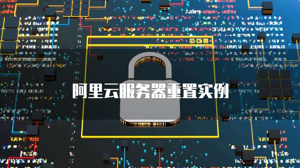阿里云服务器重置实例