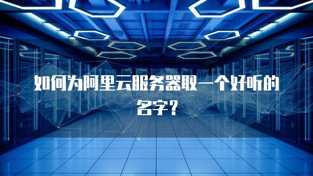 如何为阿里云服务器取一个好听的名字？