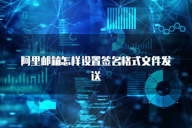 阿里邮箱怎样设置签名格式文件发送