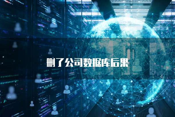 删了公司数据库后果