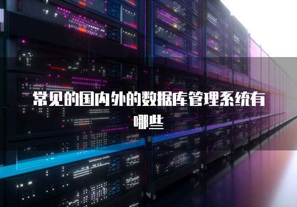常见的国内外的数据库管理系统有哪些