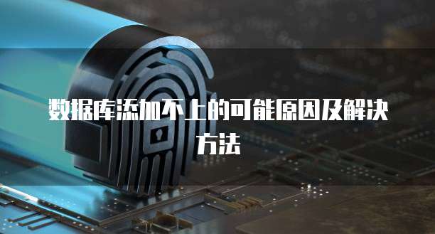 数据库添加不上的可能原因及解决方法