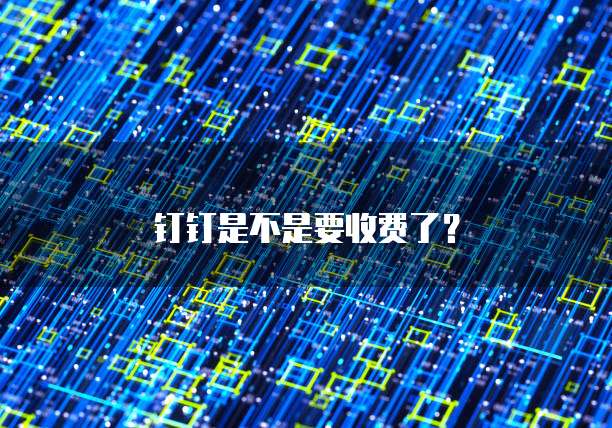 钉钉是不是要收费了？