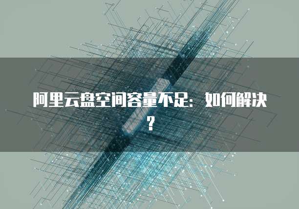 阿里云盘空间容量不足：如何解决？
