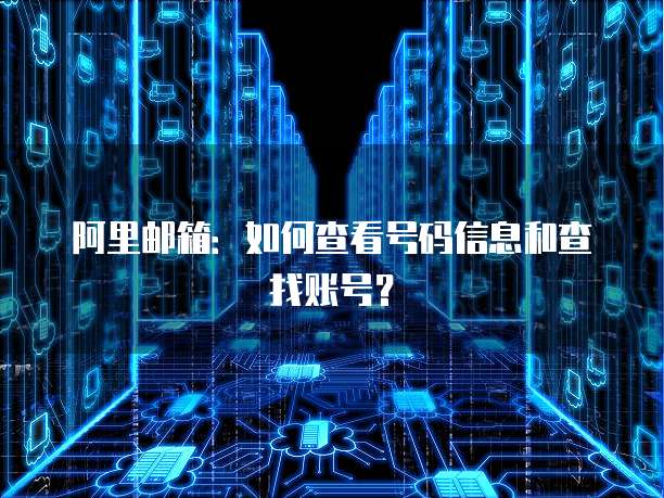 阿里邮箱：如何查看号码信息和查找账号？