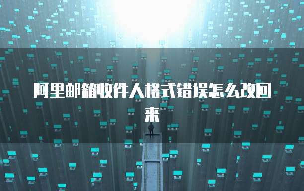 阿里邮箱收件人格式错误怎么改回来