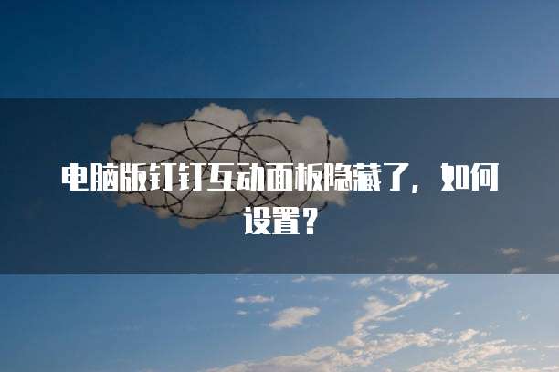 电脑版钉钉互动面板隐藏了，如何设置？